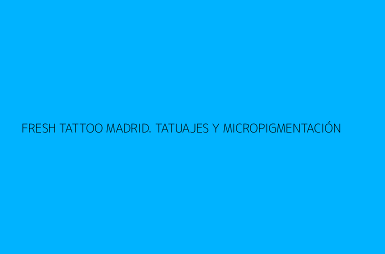 FRESH TATTOO MADRID. TATUAJES Y MICROPIGMENTACIÓN